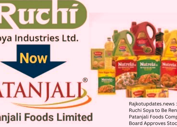 Rajkotupdates.news Ruchi Soya to Be Renamed Patanjali Foods Company Board Approves Stock Surges
